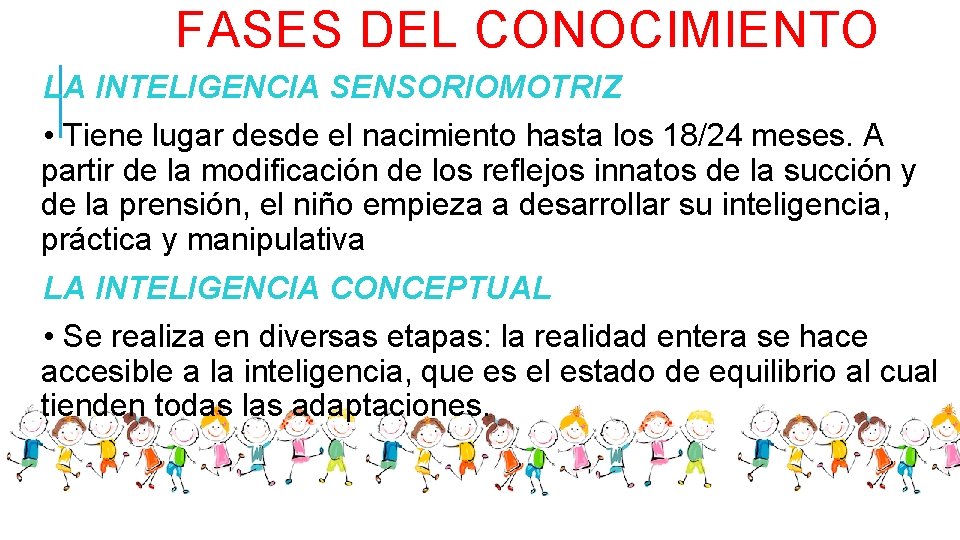 FASES DEL CONOCIMIENTO LA INTELIGENCIA SENSORIOMOTRIZ • Tiene lugar desde el nacimiento hasta los