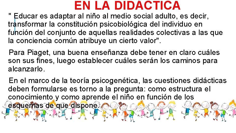 EN LA DIDÁCTICA " Educar es adaptar al niño al medio social adulto, es