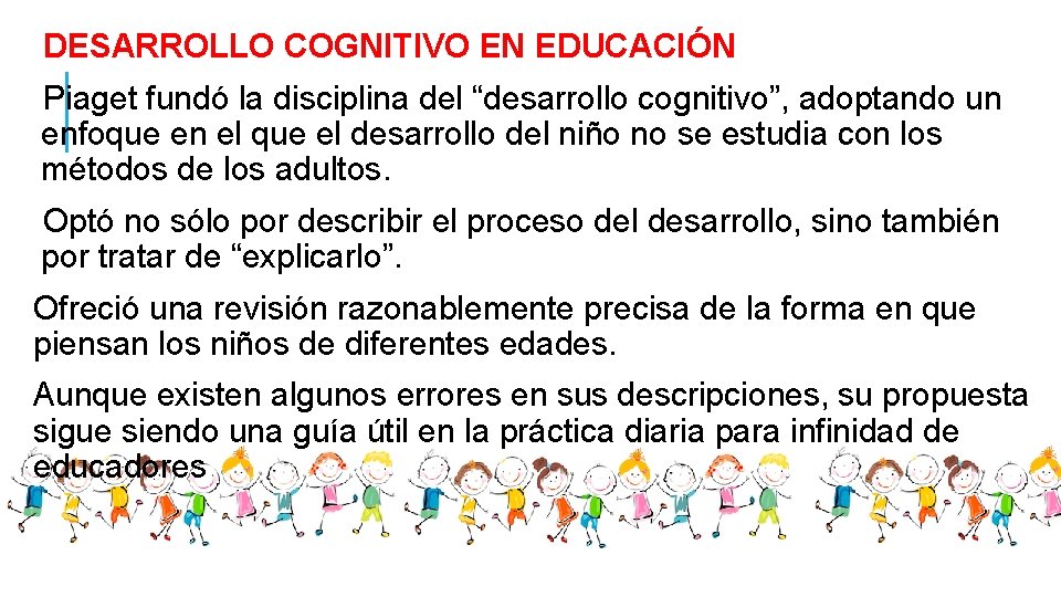 DESARROLLO COGNITIVO EN EDUCACIÓN Piaget fundó la disciplina del “desarrollo cognitivo”, adoptando un enfoque