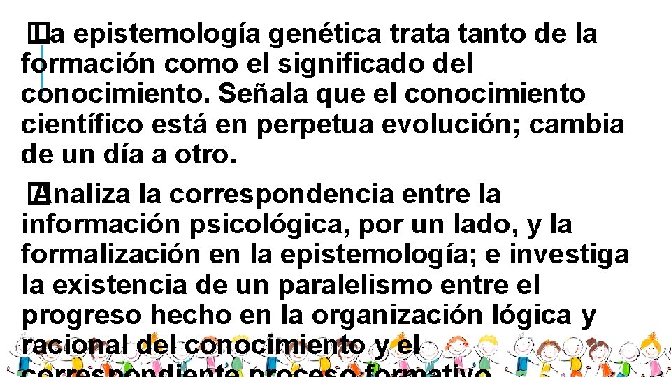 � La epistemología genética trata tanto de la formación como el significado del conocimiento.