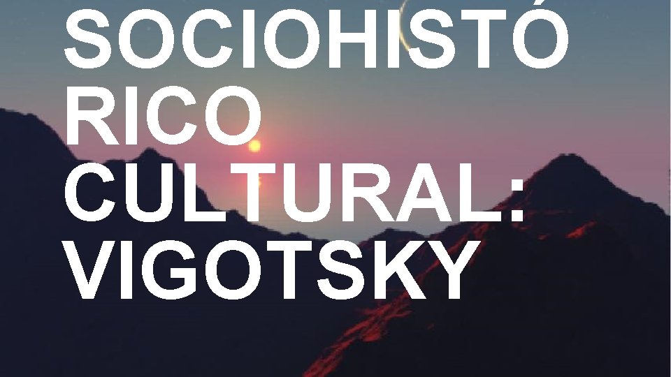 SOCIOHISTÓ RICO CULTURAL: VIGOTSKY 