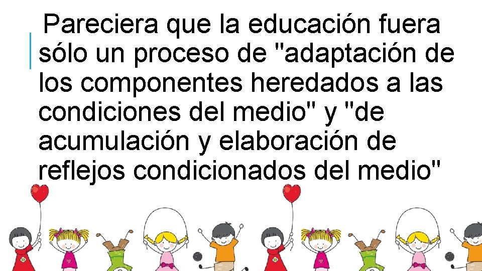 Pareciera que la educación fuera sólo un proceso de "adaptación de los componentes heredados
