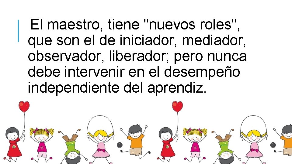 El maestro, tiene "nuevos roles", que son el de iniciador, mediador, observador, liberador; pero