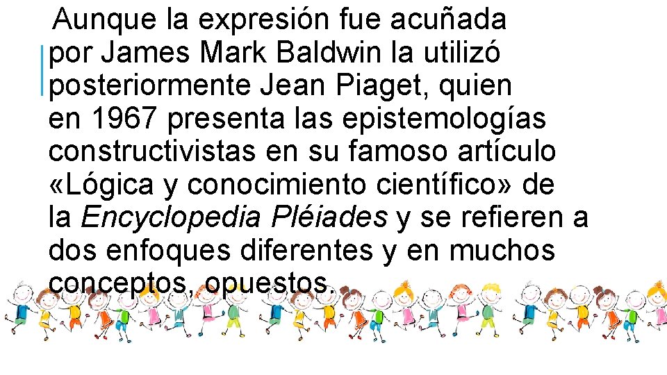 Aunque la expresión fue acuñada por James Mark Baldwin la utilizó posteriormente Jean Piaget,