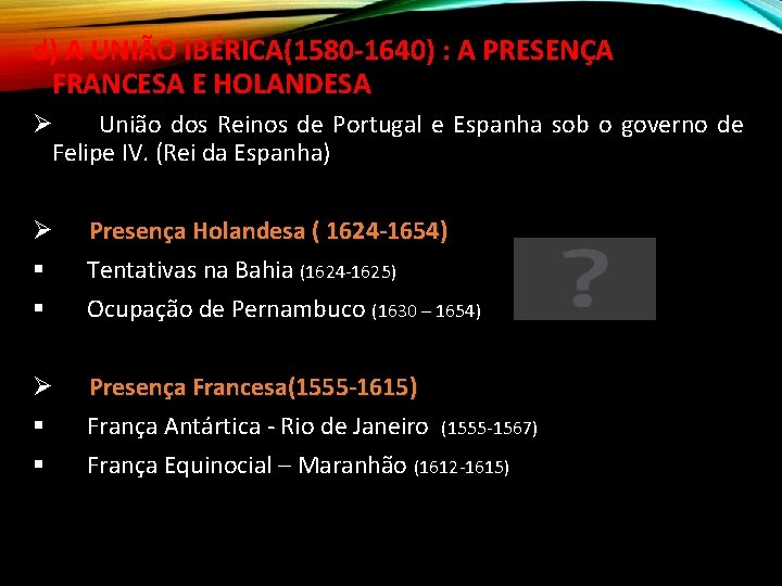 d) A UNIÃO IBÉRICA(1580 -1640) : A PRESENÇA FRANCESA E HOLANDESA União dos Reinos