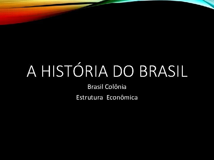 A HISTÓRIA DO BRASIL Brasil Colônia Estrutura Econômica 