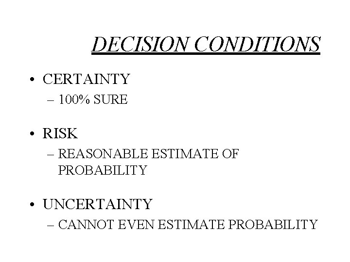 DECISION CONDITIONS • CERTAINTY – 100% SURE • RISK – REASONABLE ESTIMATE OF PROBABILITY