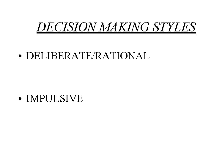 DECISION MAKING STYLES • DELIBERATE/RATIONAL • IMPULSIVE 