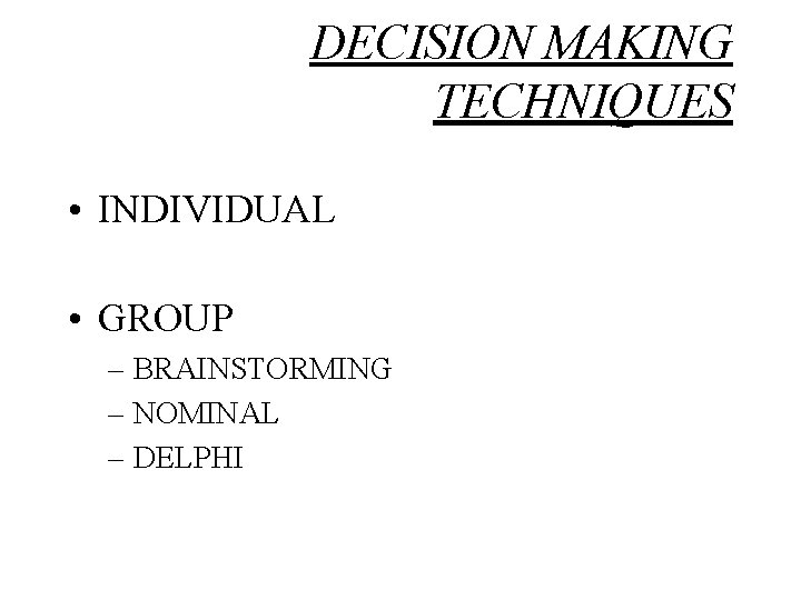 DECISION MAKING TECHNIQUES • INDIVIDUAL • GROUP – BRAINSTORMING – NOMINAL – DELPHI 