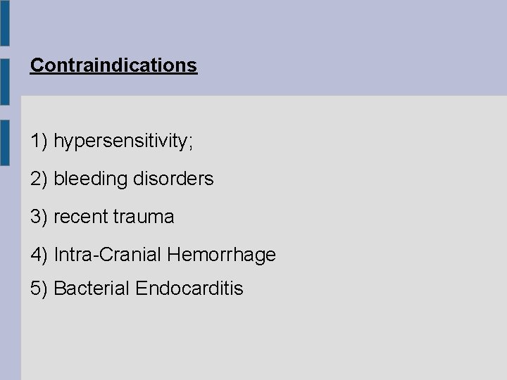 Contraindications 1) hypersensitivity; 2) bleeding disorders 3) recent trauma 4) Intra-Cranial Hemorrhage 5) Bacterial