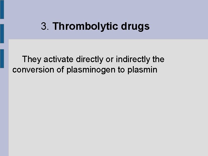 3. Thrombolytic drugs They activate directly or indirectly the conversion of plasminogen to plasmin