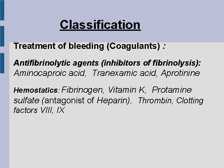 Classification Treatment of bleeding (Coagulants) : Antifibrinolytic agents (inhibitors of fibrinolysis): Aminocaproic acid, Tranexamic