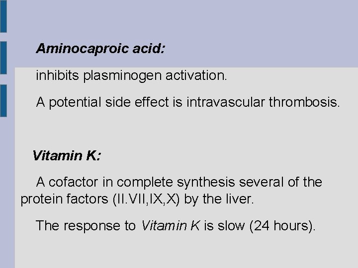 Aminocaproic acid: inhibits plasminogen activation. A potential side effect is intravascular thrombosis. Vitamin K: