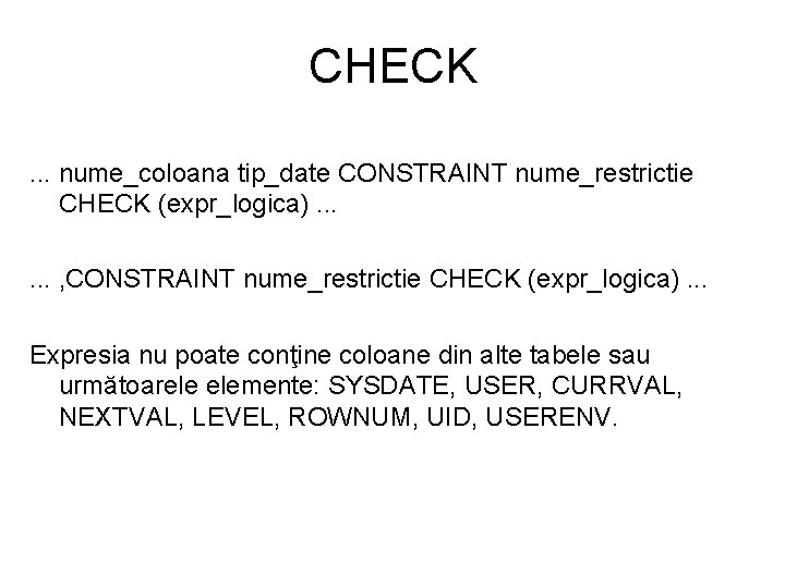 CHECK. . . nume_coloana tip_date CONSTRAINT nume_restrictie CHECK (expr_logica). . . , CONSTRAINT nume_restrictie