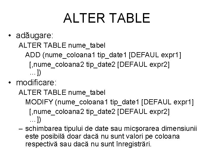 ALTER TABLE • adăugare: ALTER TABLE nume_tabel ADD (nume_coloana 1 tip_date 1 [DEFAUL expr