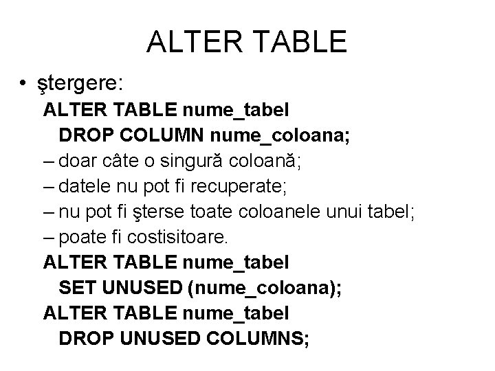 ALTER TABLE • ştergere: ALTER TABLE nume_tabel DROP COLUMN nume_coloana; – doar câte o