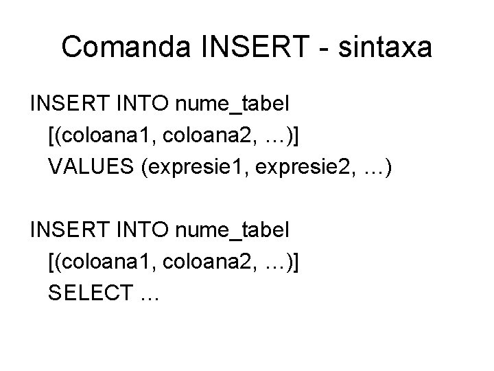 Comanda INSERT - sintaxa INSERT INTO nume_tabel [(coloana 1, coloana 2, …)] VALUES (expresie