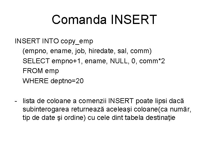 Comanda INSERT INTO copy_emp (empno, ename, job, hiredate, sal, comm) SELECT empno+1, ename, NULL,