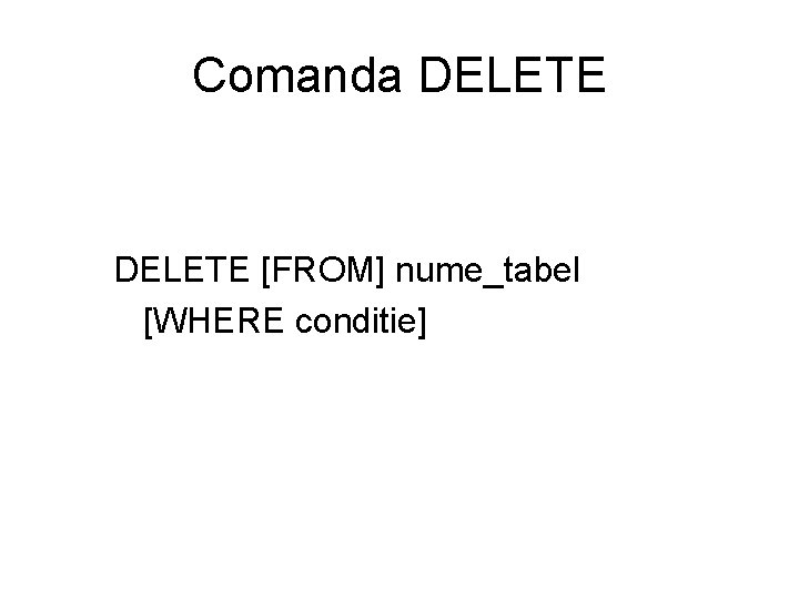 Comanda DELETE [FROM] nume_tabel [WHERE conditie] 