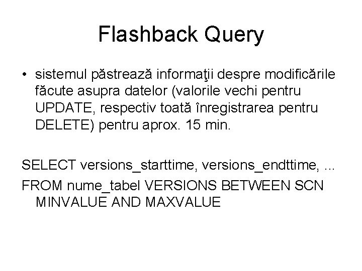 Flashback Query • sistemul păstrează informaţii despre modificările făcute asupra datelor (valorile vechi pentru