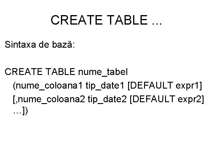 CREATE TABLE. . . Sintaxa de bază: CREATE TABLE nume_tabel (nume_coloana 1 tip_date 1