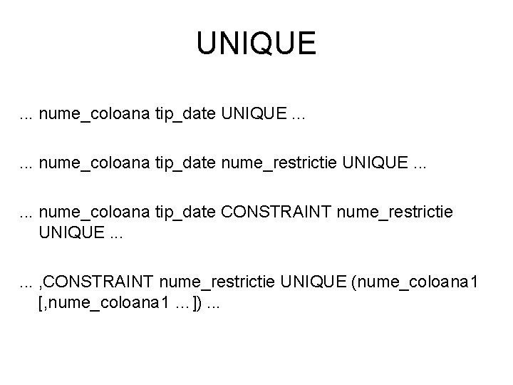 UNIQUE. . . nume_coloana tip_date nume_restrictie UNIQUE. . . nume_coloana tip_date CONSTRAINT nume_restrictie UNIQUE.