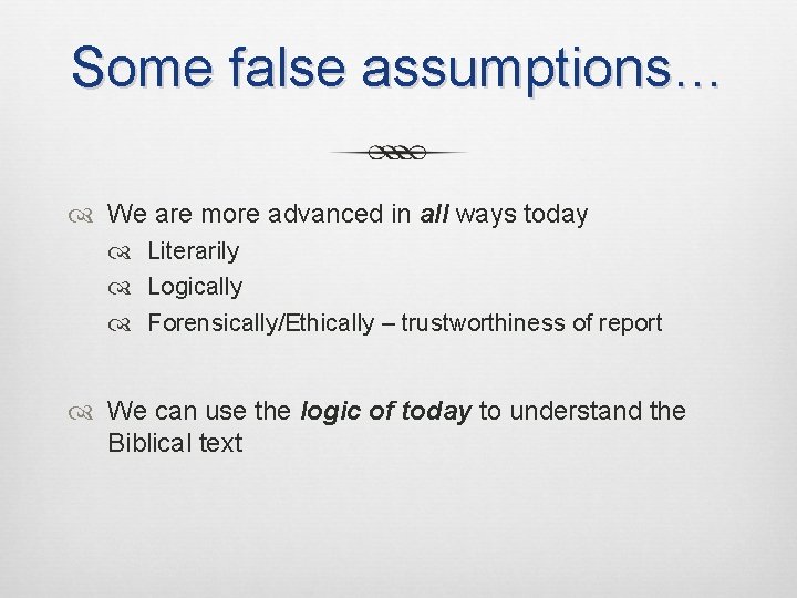 Some false assumptions… We are more advanced in all ways today Literarily Logically Forensically/Ethically