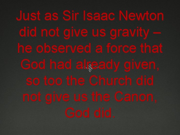 Just as Sir Isaac Newton did not give us gravity – he observed a