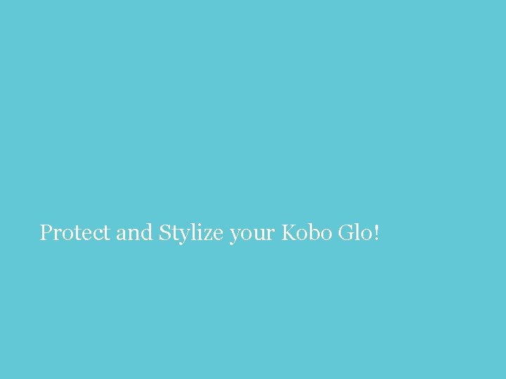 Protect and Stylize your Kobo Glo! 20 
