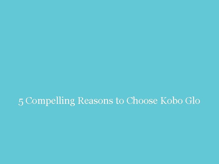 5 Compelling Reasons to Choose Kobo Glo 6 