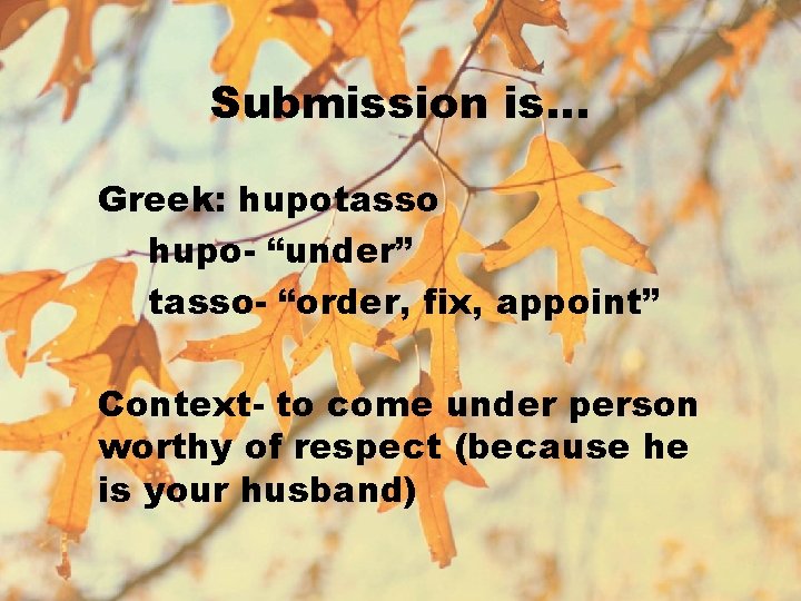 Submission is… Greek: hupotasso hupo- “under” tasso- “order, fix, appoint” Context- to come under