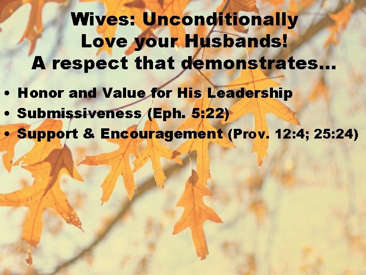 Wives: Unconditionally Love your Husbands! A respect that demonstrates… • Honor and Value for