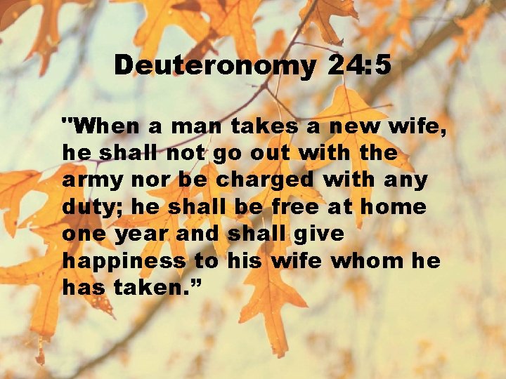 Deuteronomy 24: 5 "When a man takes a new wife, he shall not go