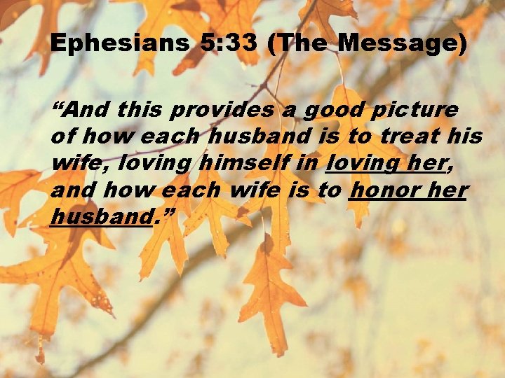 Ephesians 5: 33 (The Message) “And this provides a good picture of how each