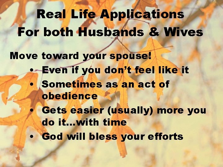 Real Life Applications For both Husbands & Wives Move toward your spouse! • Even