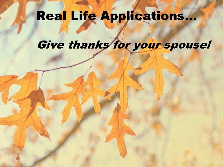 Real Life Applications… Give thanks for your spouse! 