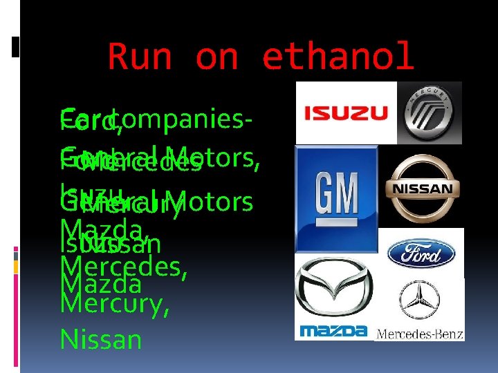 Run on ethanol Car companies. Ford, General Motors, Ford Mercedes Isuzu, General Motors Mercury