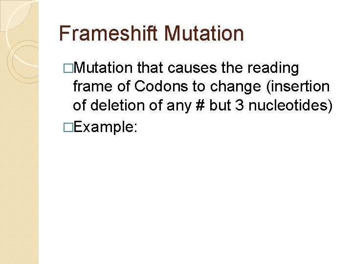 Frameshift Mutation �Mutation that causes the reading frame of Codons to change (insertion of