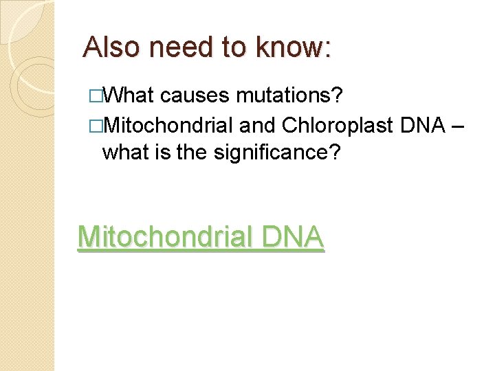 Also need to know: �What causes mutations? �Mitochondrial and Chloroplast DNA – what is
