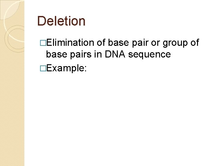 Deletion �Elimination of base pair or group of base pairs in DNA sequence �Example: