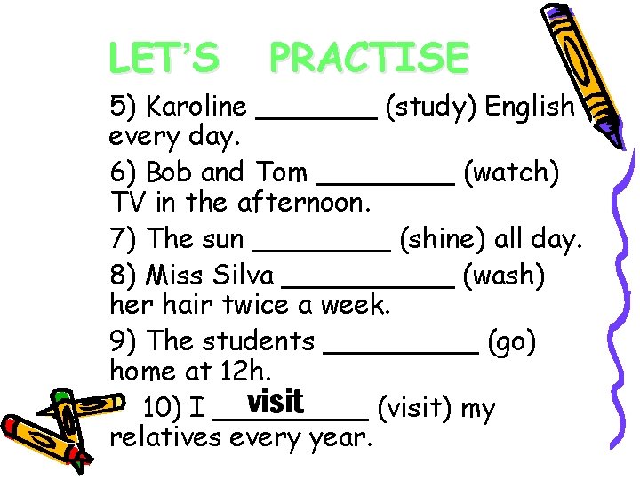 LET’S PRACTISE 5) Karoline _______ (study) English every day. 6) Bob and Tom ____