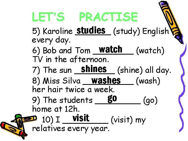 LET’S PRACTISE 5) Karoline _______ (study) English every day. 6) Bob and Tom ____