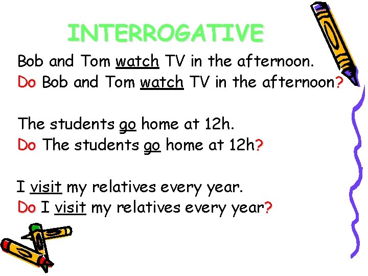 INTERROGATIVE Bob and Tom watch TV in the afternoon. Do Bob and Tom watch