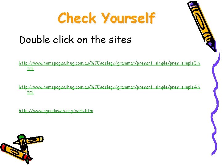 Check Yourself Double click on the sites http: //www. homepages. ihug. com. au/%7 Eadelegc/grammar/present_simple/pres_simple