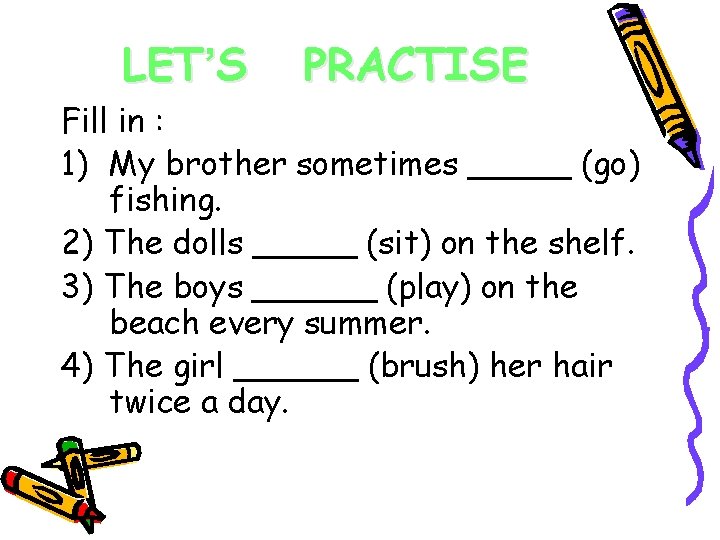 LET’S PRACTISE Fill in : 1) My brother sometimes _____ (go) fishing. 2) The