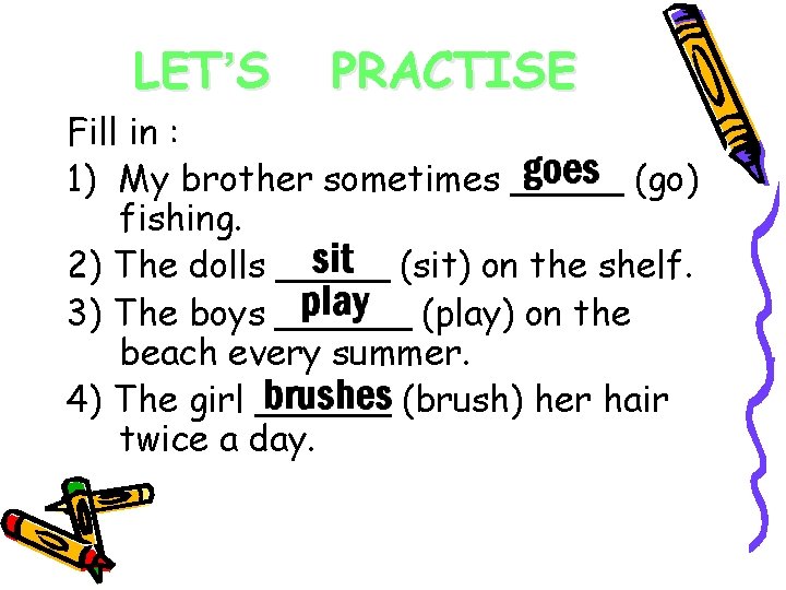 LET’S PRACTISE Fill in : 1) My brother sometimes _____ (go) fishing. 2) The