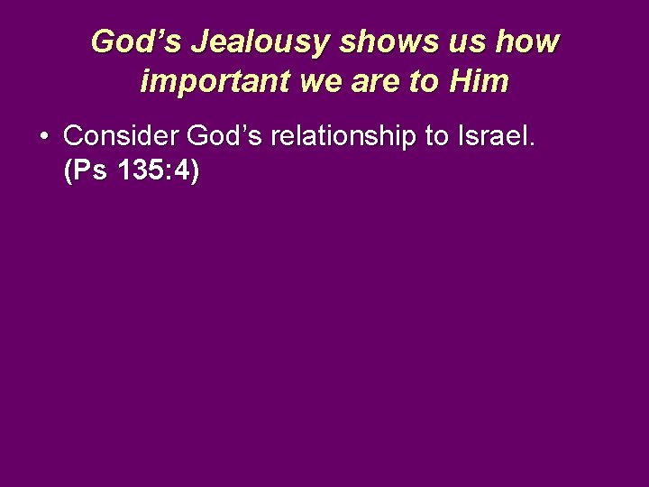 God’s Jealousy shows us how important we are to Him • Consider God’s relationship