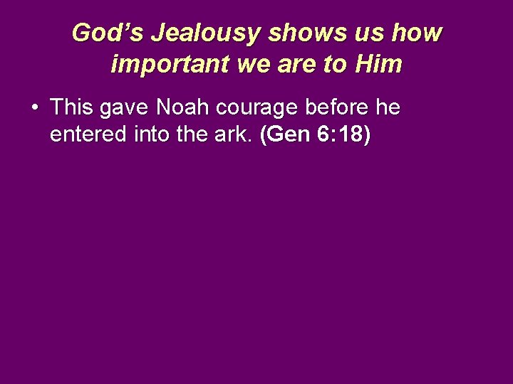 God’s Jealousy shows us how important we are to Him • This gave Noah