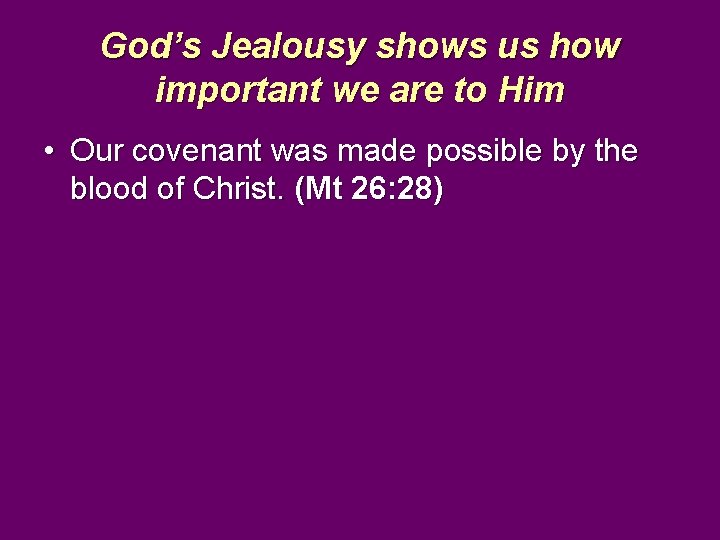 God’s Jealousy shows us how important we are to Him • Our covenant was