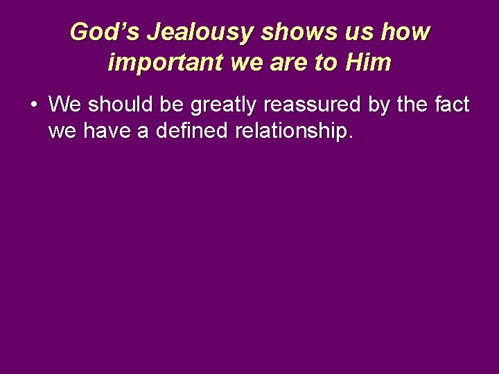 God’s Jealousy shows us how important we are to Him • We should be